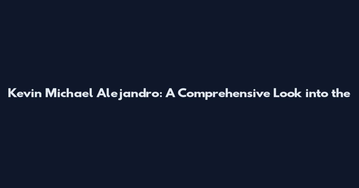 Kevin Michael Alejandro: A Comprehensive Look into the