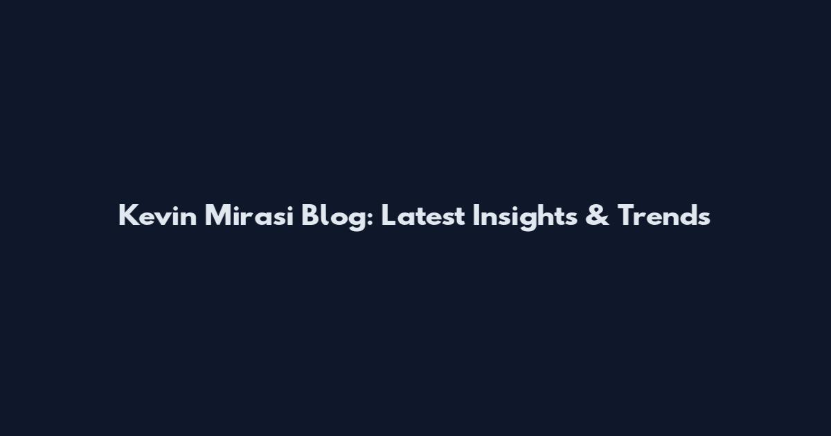 Kevin Mirasi Blog: Latest Insights & Trends