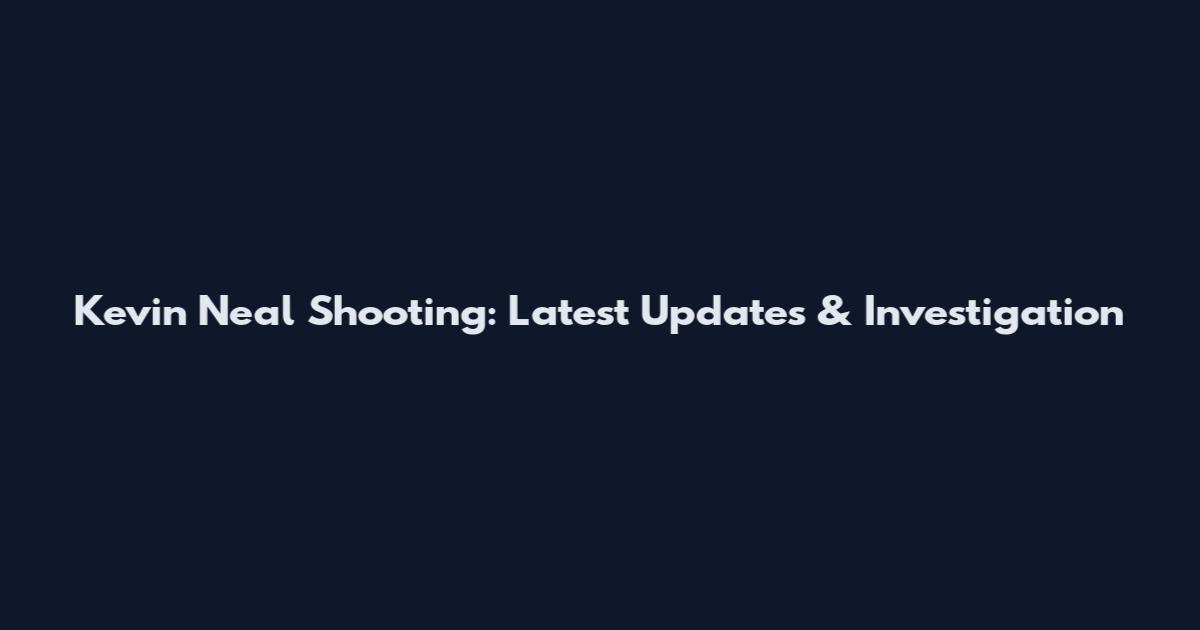 Kevin Neal Shooting: Latest Updates & Investigation