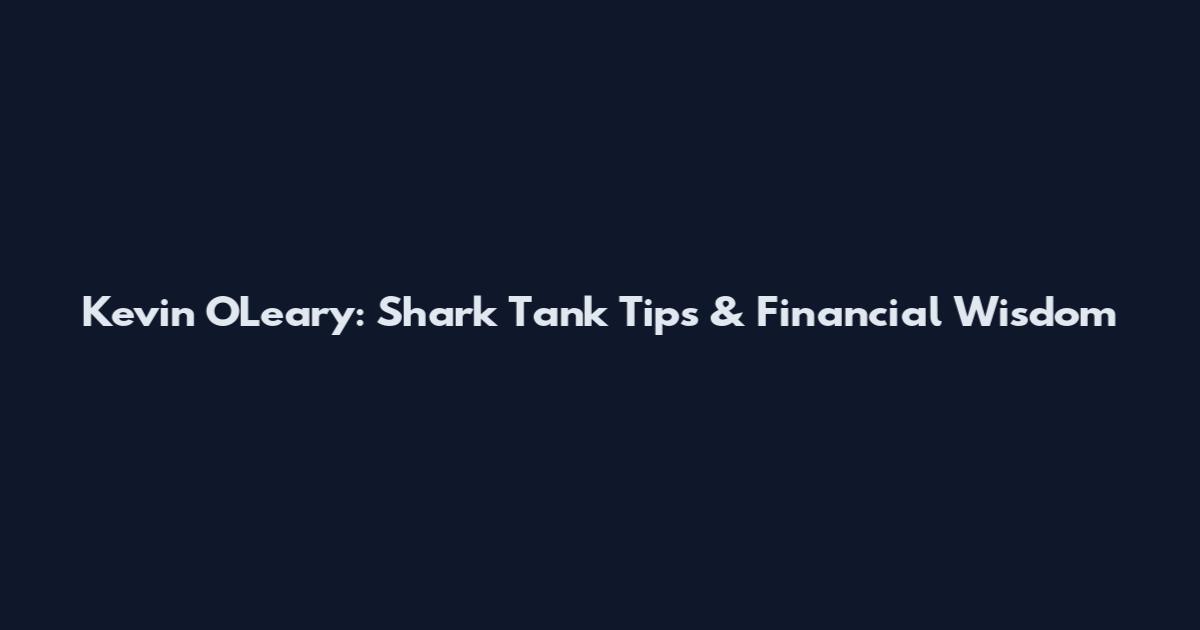 Kevin O'Leary: Shark Tank Tips & Financial Wisdom