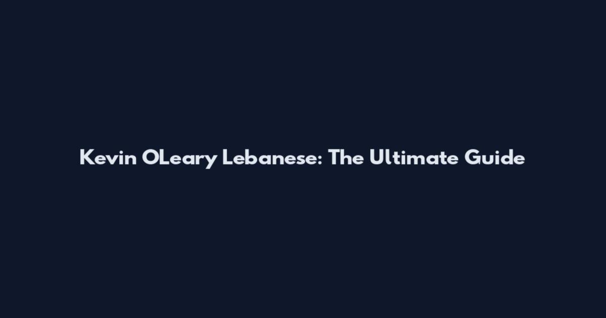 Kevin O'Leary Lebanese: The Ultimate Guide