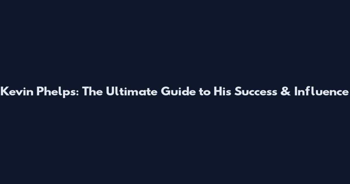 Kevin Phelps: The Ultimate Guide to His Success & Influence