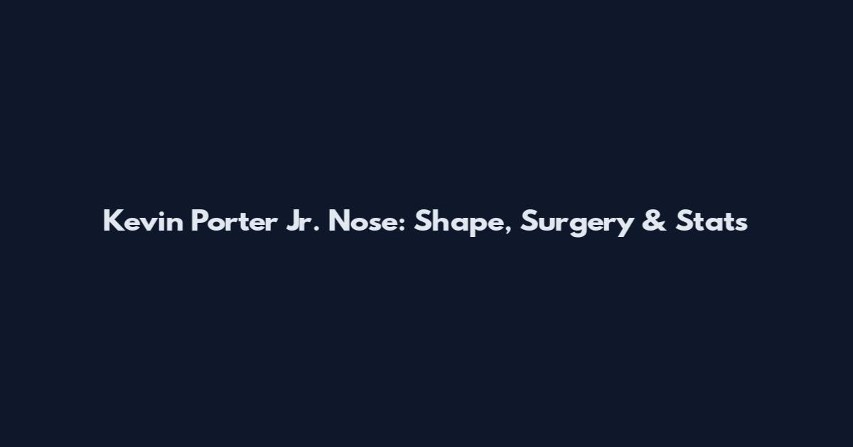 Kevin Porter Jr. Nose: Shape, Surgery & Stats