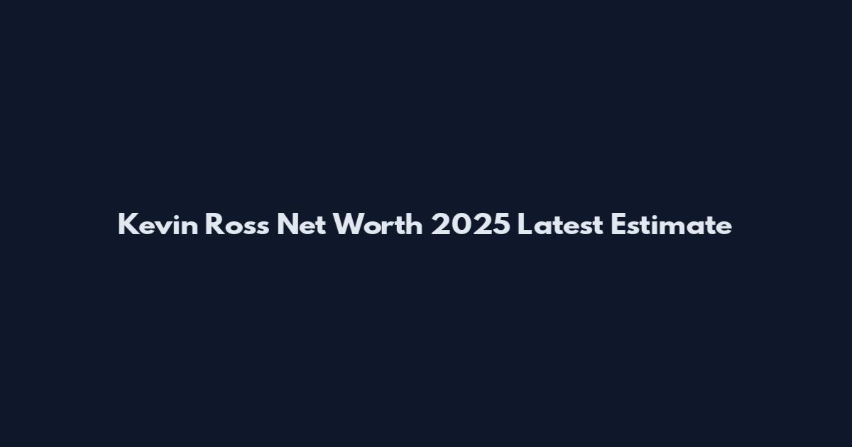 Kevin Ross Net Worth 2025 Latest Estimate