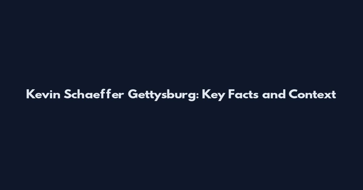 Kevin Schaeffer Gettysburg: Key Facts and Context