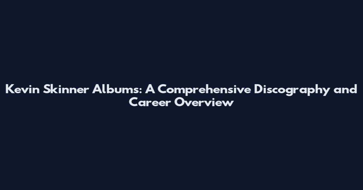 Kevin Skinner Albums: A Comprehensive Discography and Career Overview