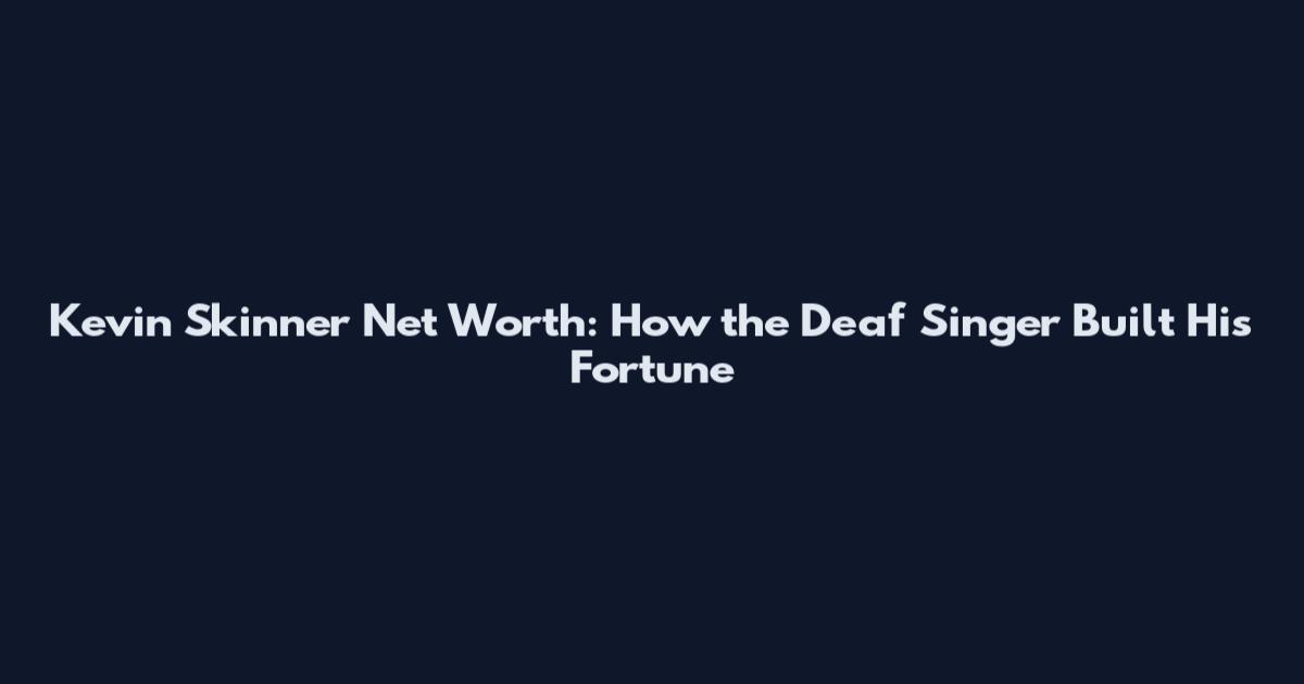 Kevin Skinner Net Worth: How the Deaf Singer Built His Fortune