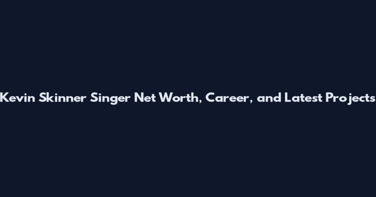 Kevin Skinner Singer Net Worth, Career, and Latest Projects