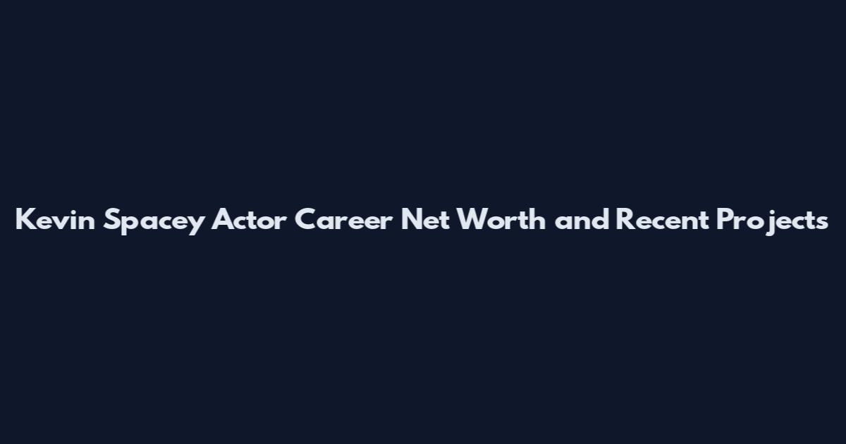 Kevin Spacey Actor Career Net Worth and Recent Projects