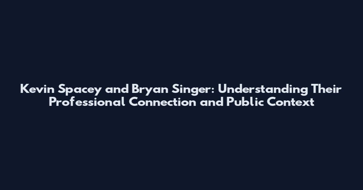 Kevin Spacey and Bryan Singer: Understanding Their Professional Connection and Public Context