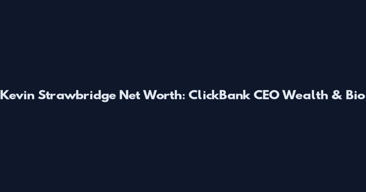 Kevin Strawbridge Net Worth: ClickBank CEO Wealth & Bio