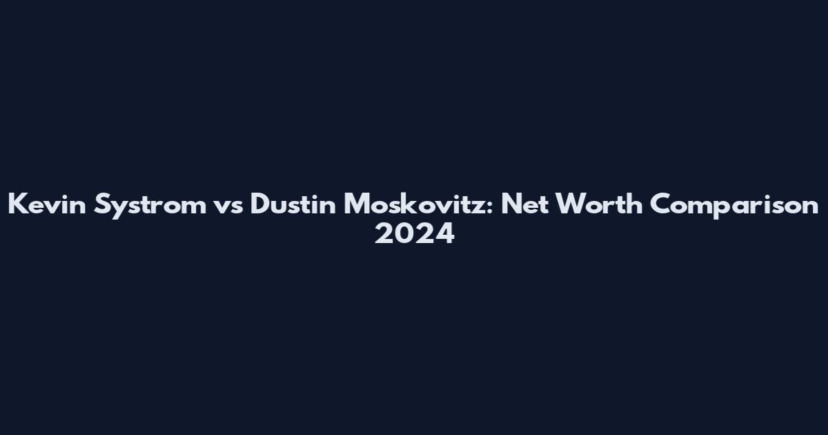 Kevin Systrom vs Dustin Moskovitz: Net Worth Comparison 2024