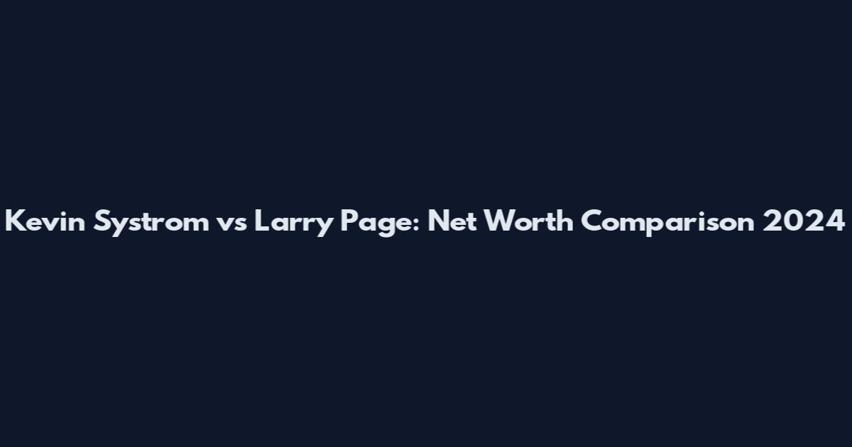 Kevin Systrom vs Larry Page: Net Worth Comparison 2024