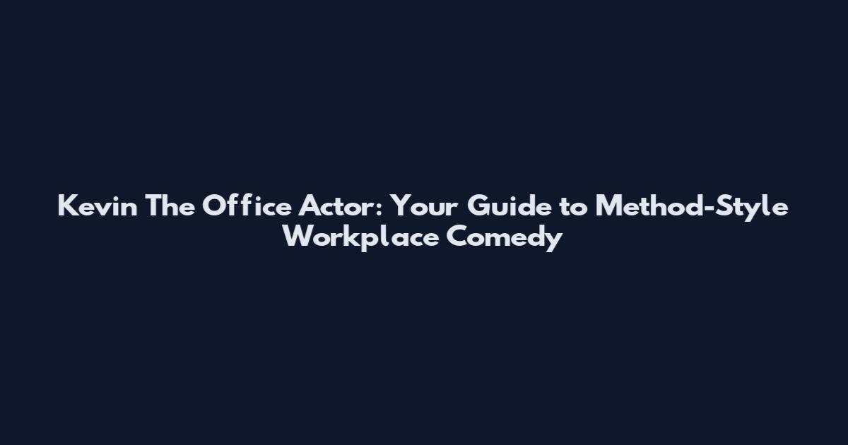 Kevin The Office Actor: Your Guide to Method-Style Workplace Comedy