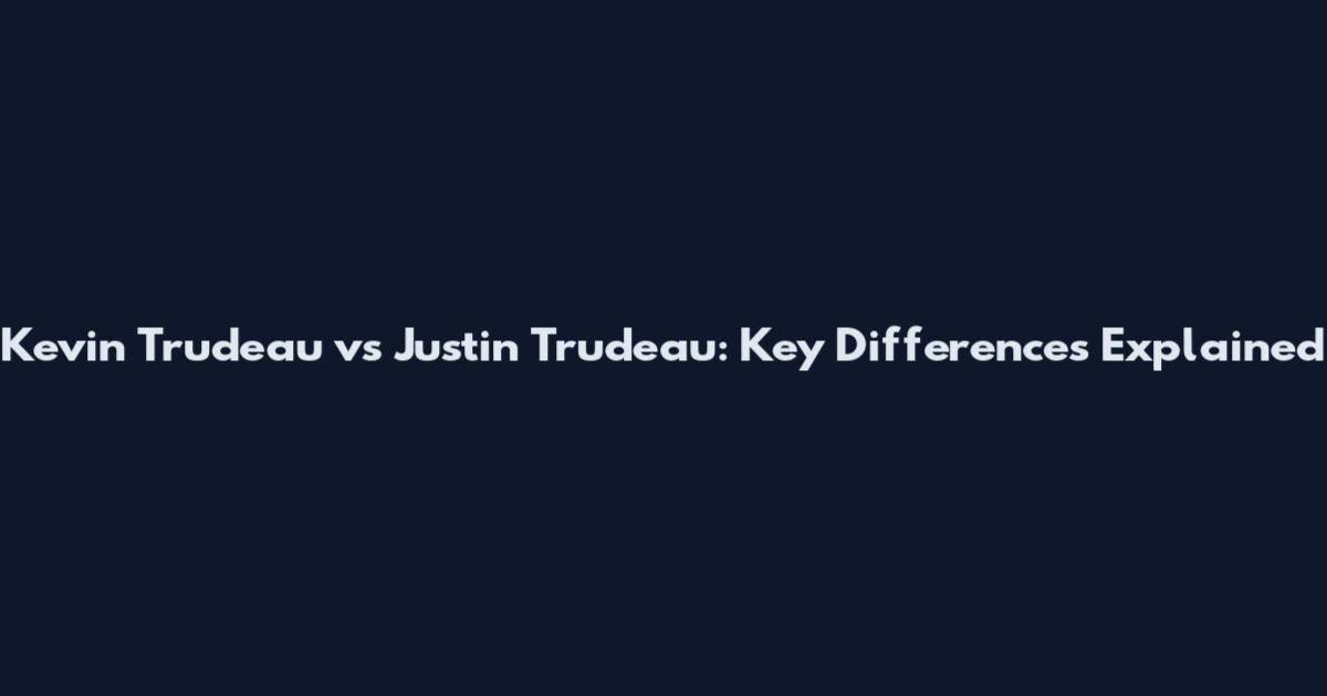 Kevin Trudeau vs Justin Trudeau: Key Differences Explained