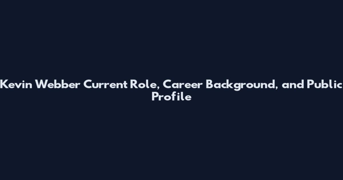 Kevin Webber Current Role, Career Background, and Public Profile