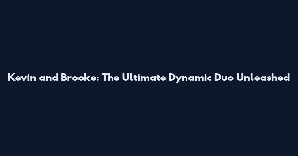 Kevin and Brooke: The Ultimate Dynamic Duo Unleashed