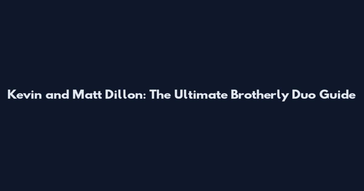 Kevin and Matt Dillon: The Ultimate Brotherly Duo Guide