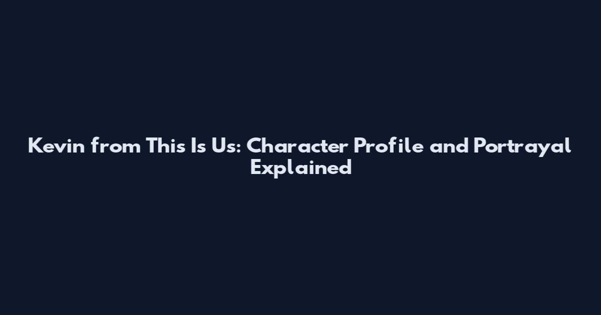Kevin from This Is Us: Character Profile and Portrayal Explained