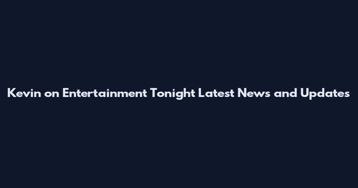 Kevin on Entertainment Tonight Latest News and Updates