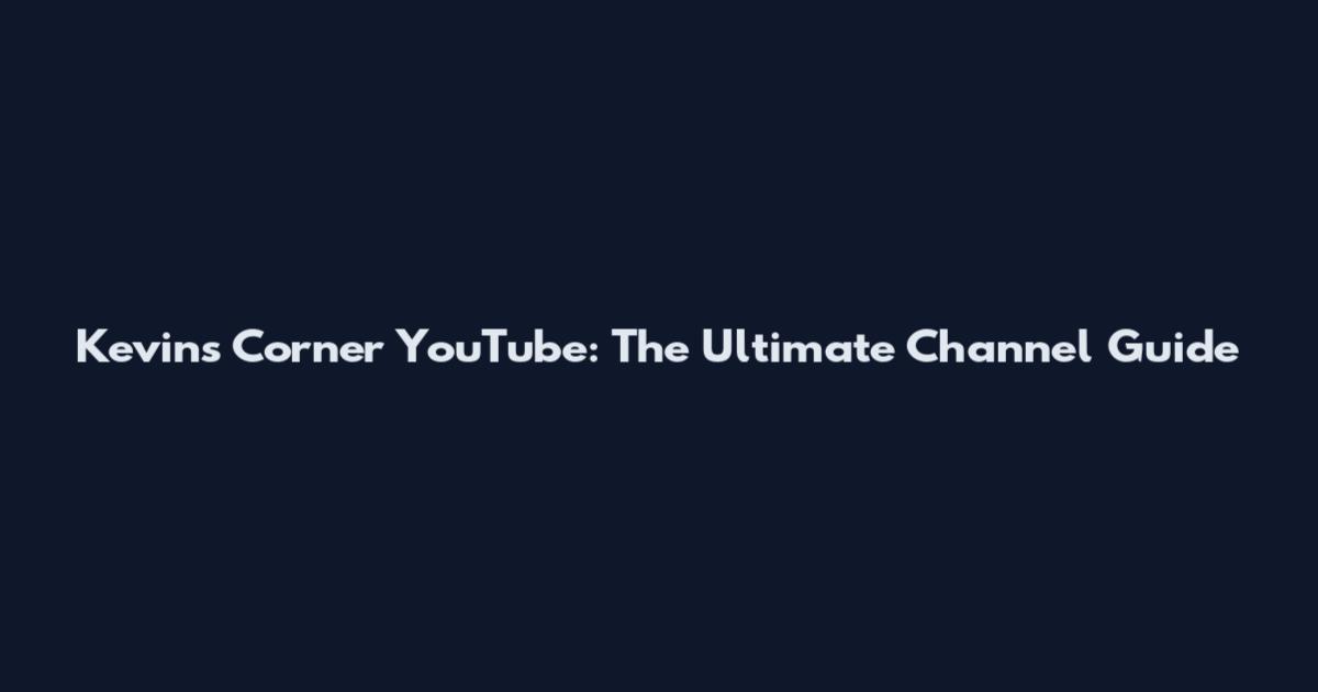 Kevins Corner YouTube: The Ultimate Channel Guide