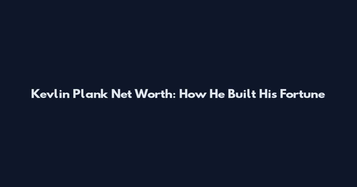 Kevlin Plank Net Worth: How He Built His Fortune