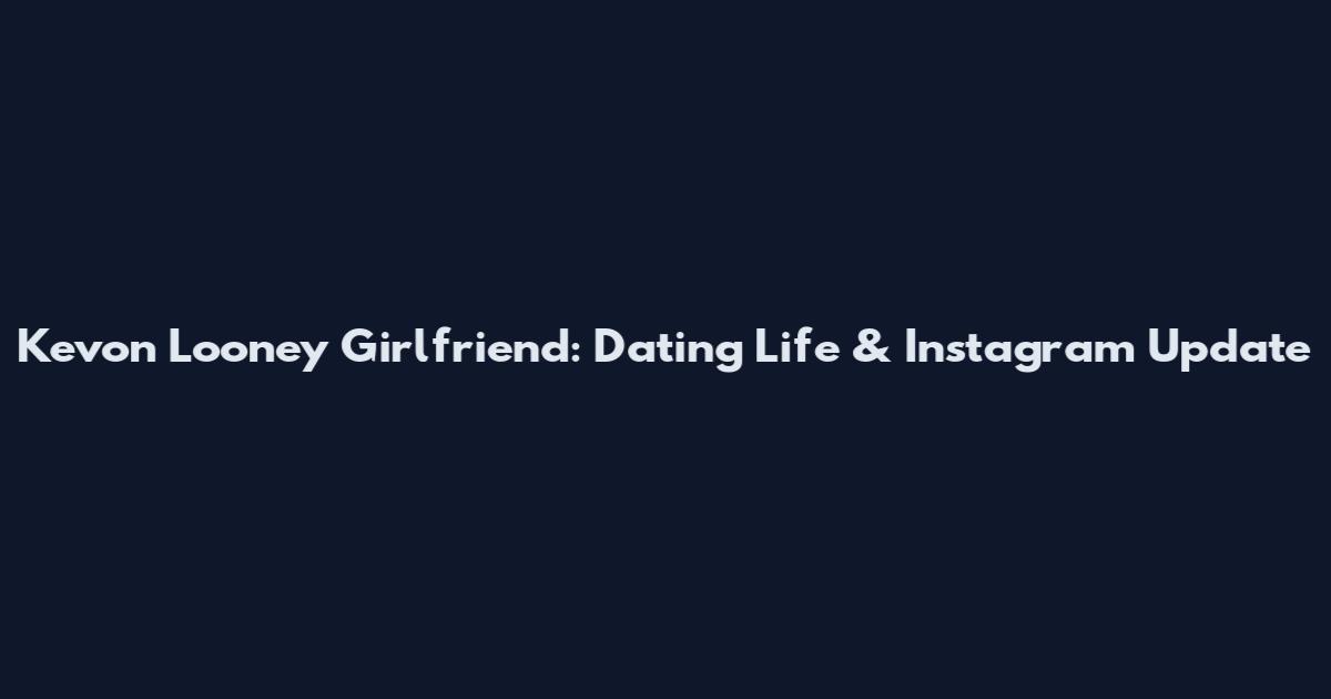 Kevon Looney Girlfriend: Dating Life & Instagram Update