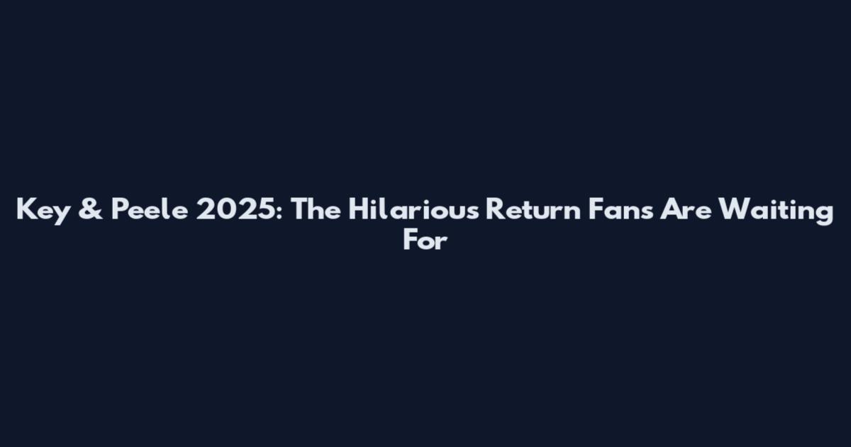 Key & Peele 2025: The Hilarious Return Fans Are Waiting For