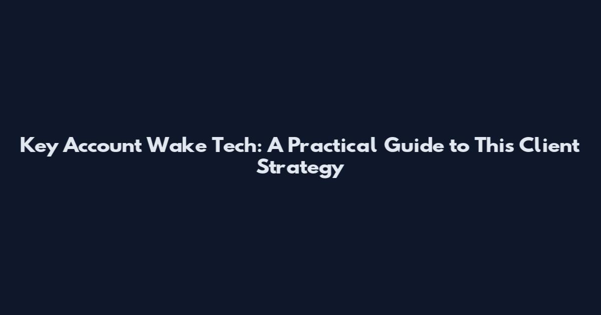 Key Account Wake Tech: A Practical Guide to This Client Strategy