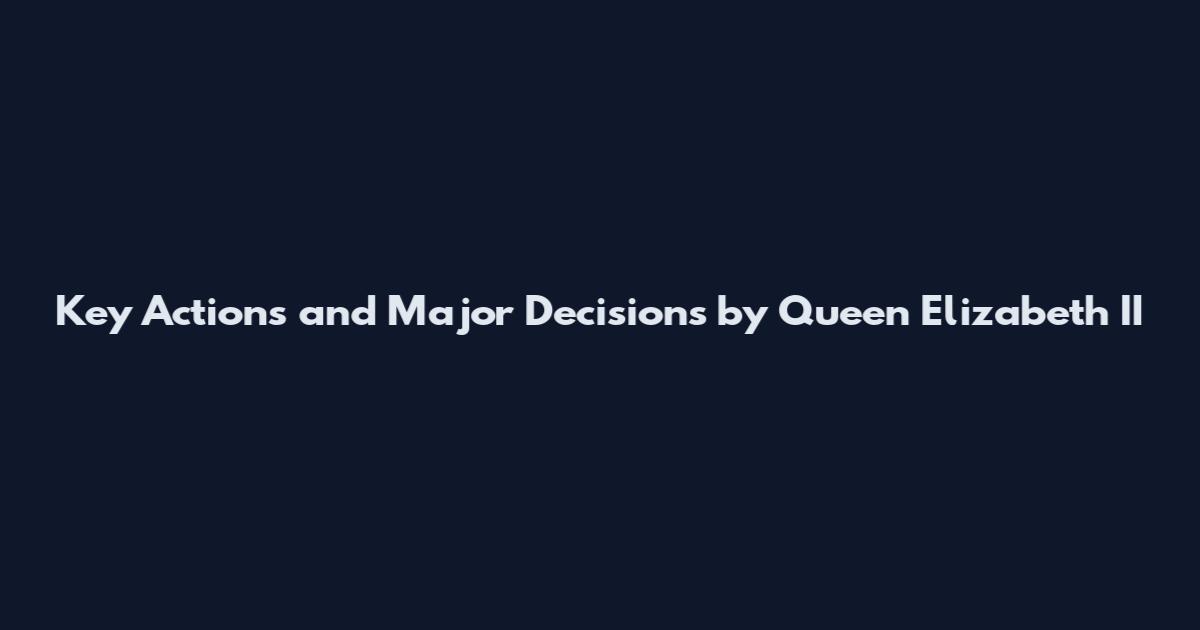 Key Actions and Major Decisions by Queen Elizabeth II