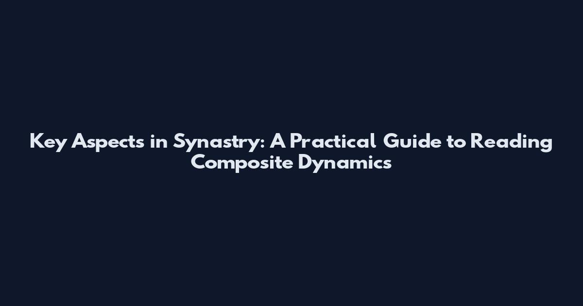 Key Aspects in Synastry: A Practical Guide to Reading Composite Dynamics