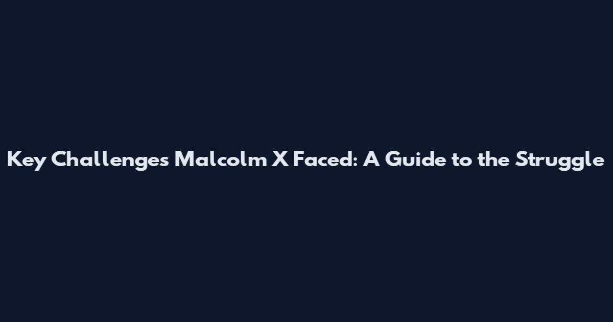 Key Challenges Malcolm X Faced: A Guide to the Struggle