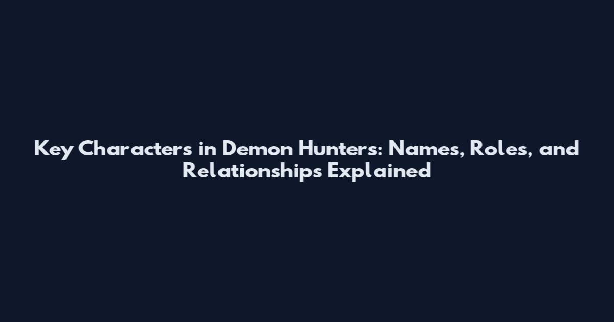 Key Characters in Demon Hunters: Names, Roles, and Relationships Explained