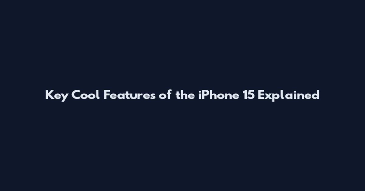Key Cool Features of the iPhone 15 Explained