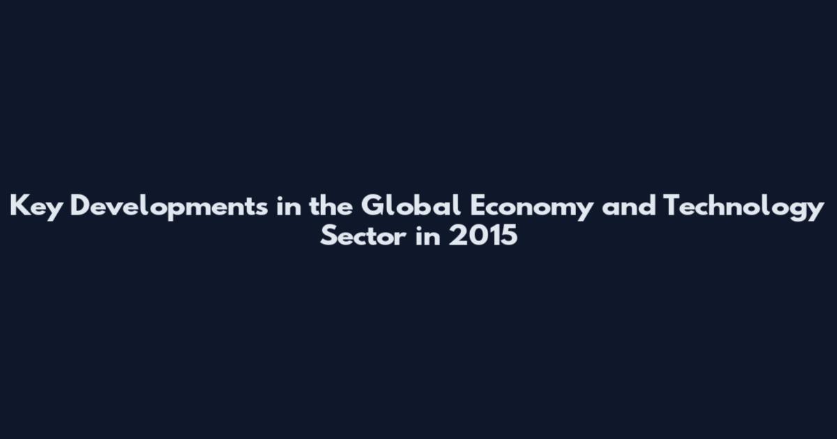 Key Developments in the Global Economy and Technology Sector in 2015