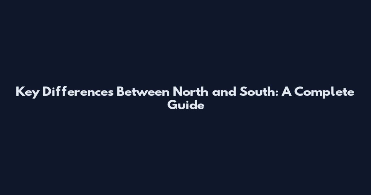Key Differences Between North and South: A Complete Guide