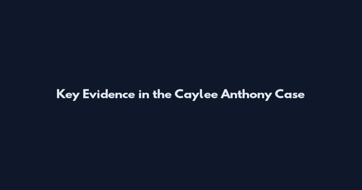 Key Evidence in the Caylee Anthony Case