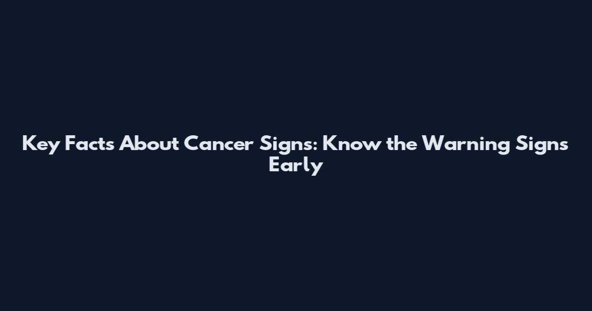Key Facts About Cancer Signs: Know the Warning Signs Early
