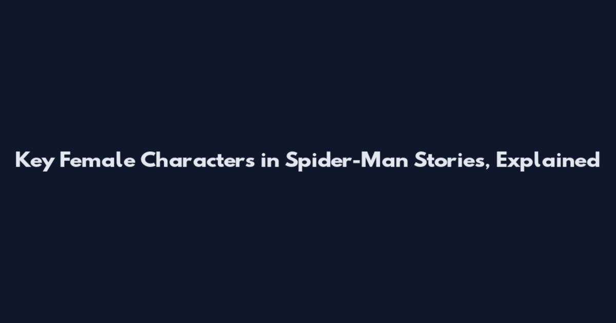 Key Female Characters in Spider-Man Stories, Explained