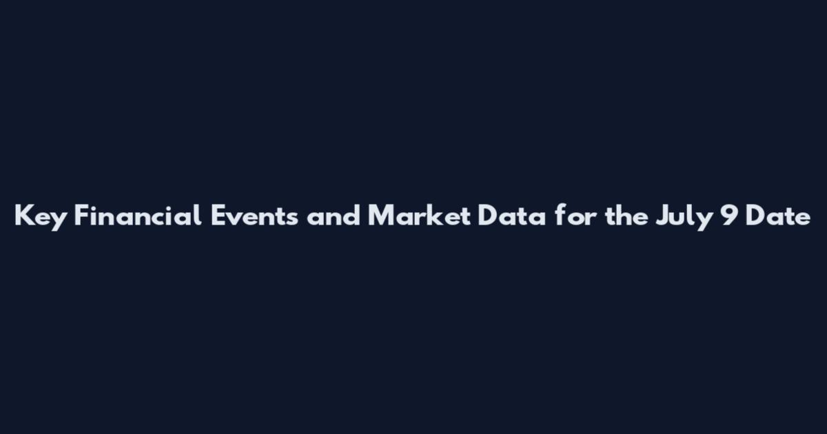 Key Financial Events and Market Data for the July 9 Date