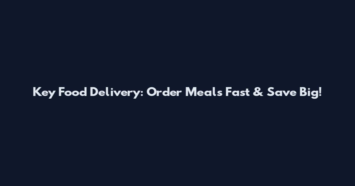 Key Food Delivery: Order Meals Fast & Save Big!
