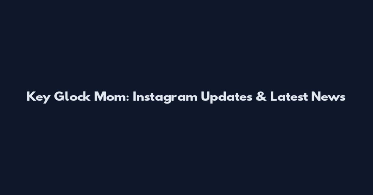 Key Glock Mom: Instagram Updates & Latest News