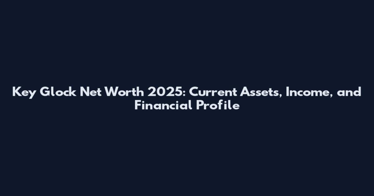 Key Glock Net Worth 2025: Current Assets, Income, and Financial Profile