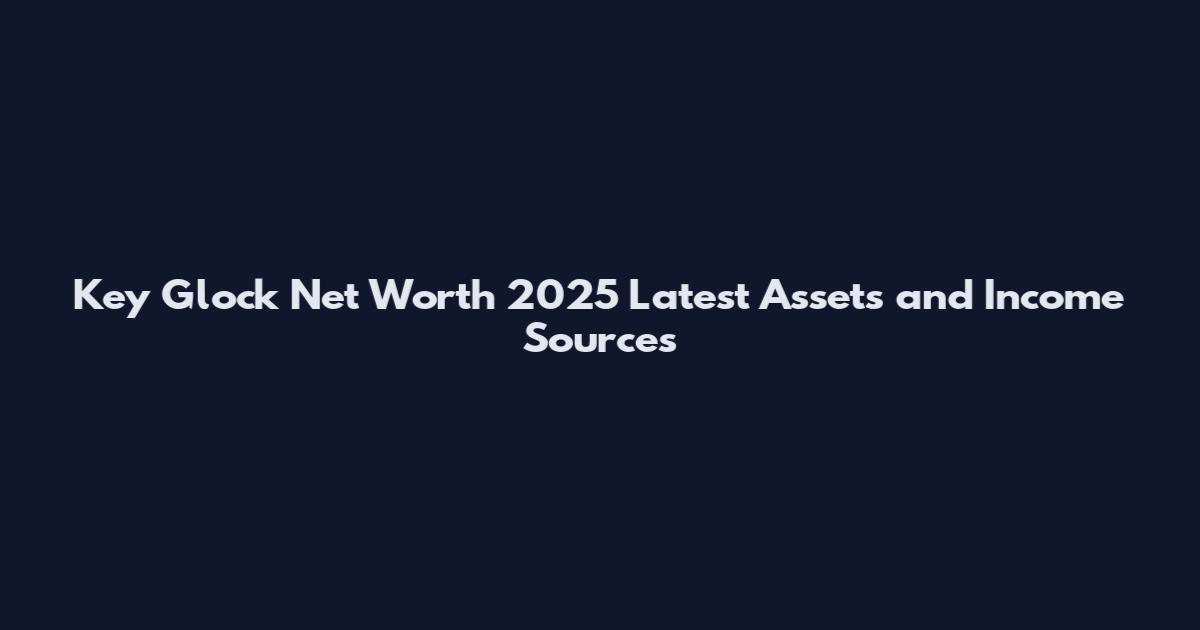 Key Glock Net Worth 2025 Latest Assets and Income Sources