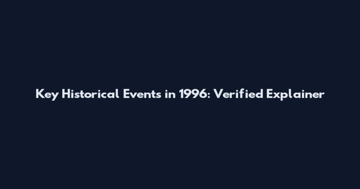 Key Historical Events in 1996: Verified Explainer