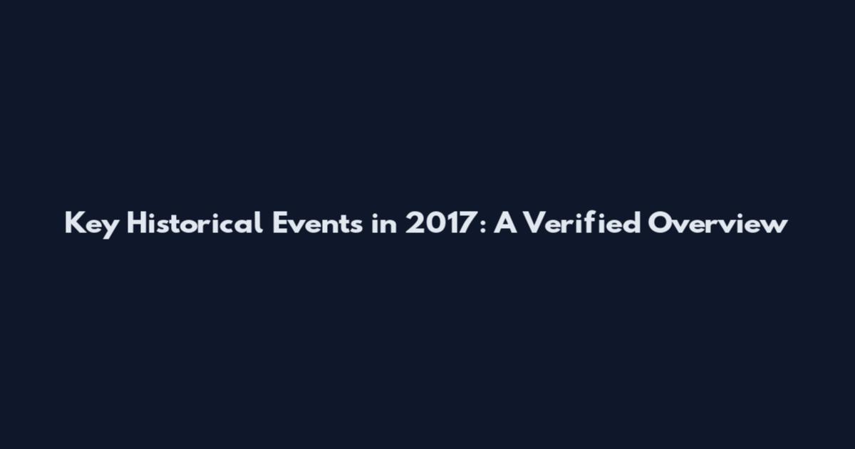 Key Historical Events in 2017: A Verified Overview