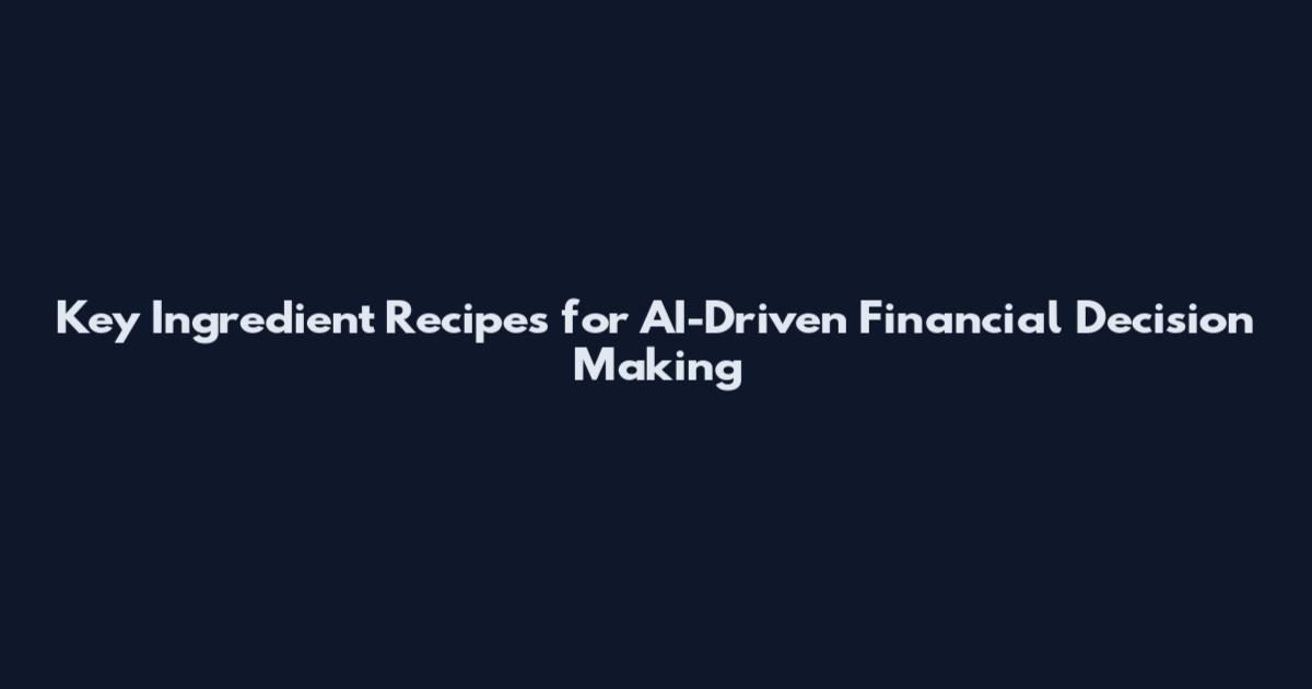 Key Ingredient Recipes for AI-Driven Financial Decision Making