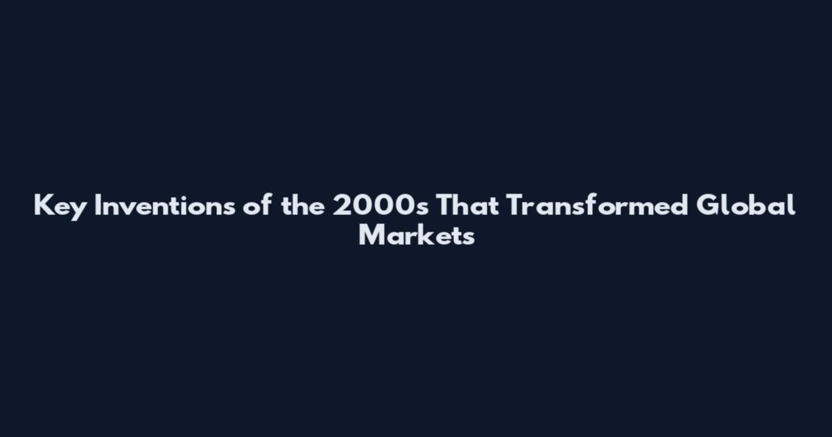 Key Inventions of the 2000s That Transformed Global Markets