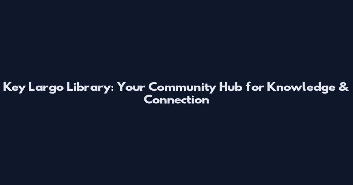 Key Largo Library: Your Community Hub for Knowledge & Connection