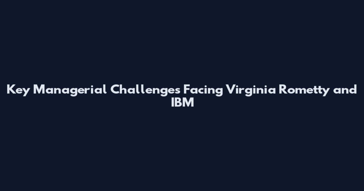 Key Managerial Challenges Facing Virginia Rometty and IBM